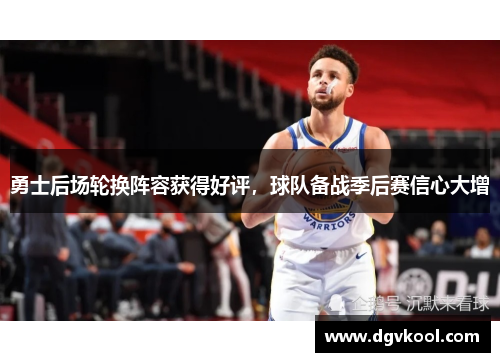 勇士后场轮换阵容获得好评，球队备战季后赛信心大增