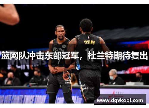 篮网队冲击东部冠军，杜兰特期待复出