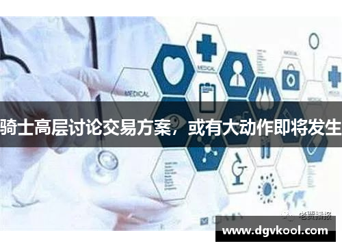 骑士高层讨论交易方案，或有大动作即将发生