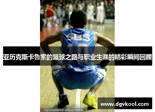亚历克斯卡鲁索的篮球之路与职业生涯的精彩瞬间回顾