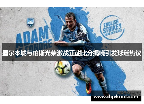 墨尔本城与珀斯光荣激战正酣比分揭晓引发球迷热议