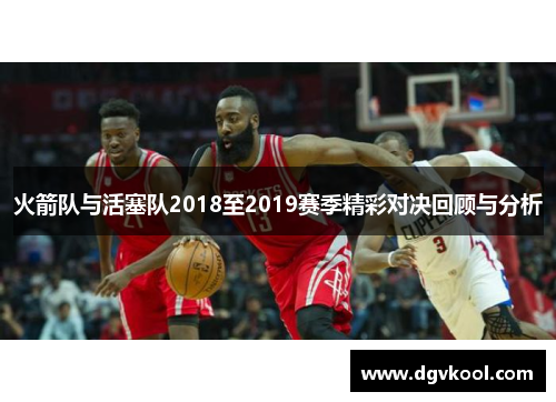 火箭队与活塞队2018至2019赛季精彩对决回顾与分析