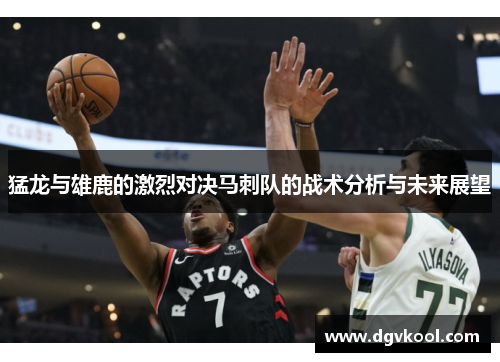 猛龙与雄鹿的激烈对决马刺队的战术分析与未来展望