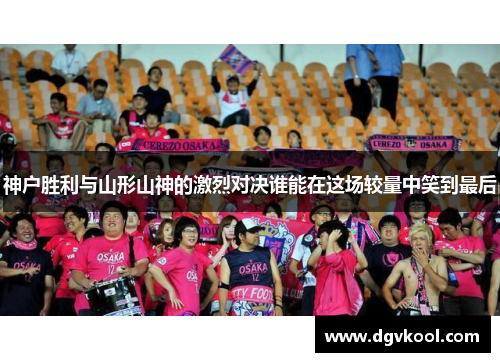 神户胜利与山形山神的激烈对决谁能在这场较量中笑到最后
