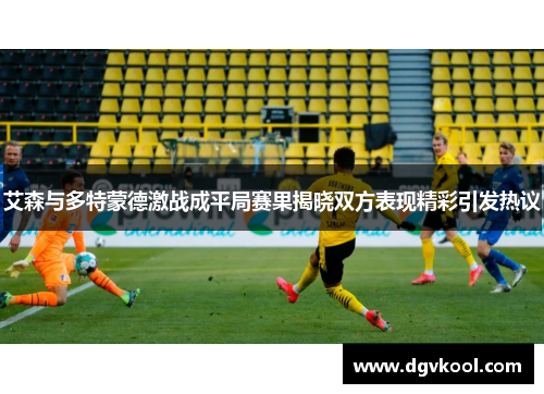 艾森与多特蒙德激战成平局赛果揭晓双方表现精彩引发热议