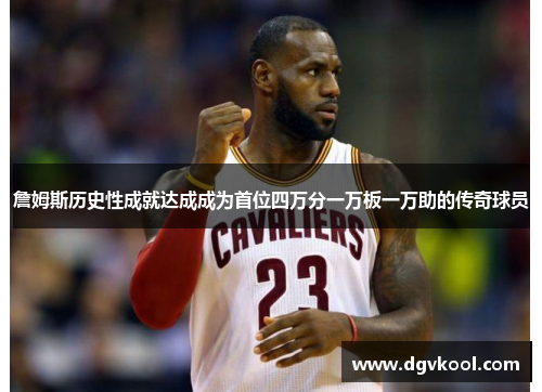 詹姆斯历史性成就达成成为首位四万分一万板一万助的传奇球员